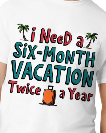 "I Need a Six-Month Vacation Twice a Year" Heat Transfer T-Shirt